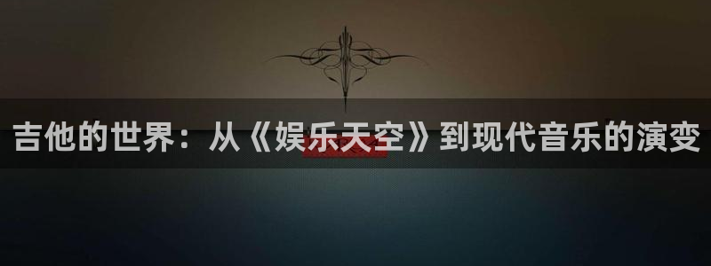 辉达平台账号注册入口：吉他的世界：从《娱乐天空》到现代音乐的演变