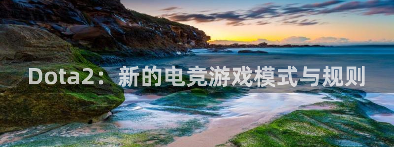 辉达平台电子游戏官网：Dota2：新的电竞游戏模式与规则