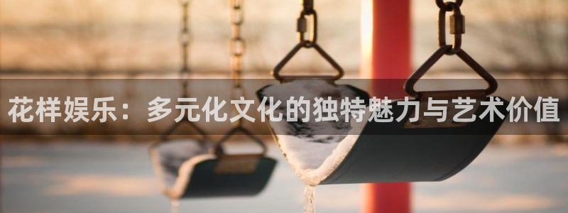 辉达平台下载：花样娱乐：多元化文化的独特魅力与艺术价值
