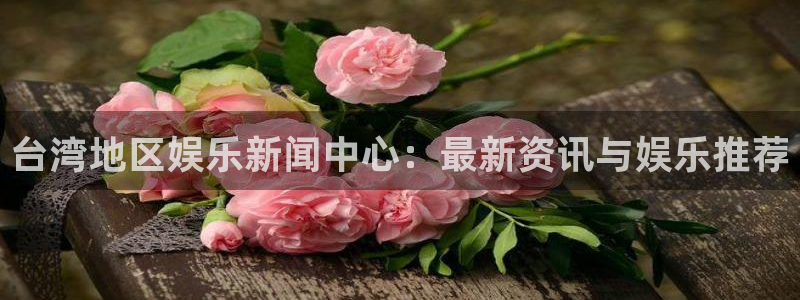 辉达平台.ccm官网版：台湾地区娱乐新闻中心：最新资讯与娱乐推荐