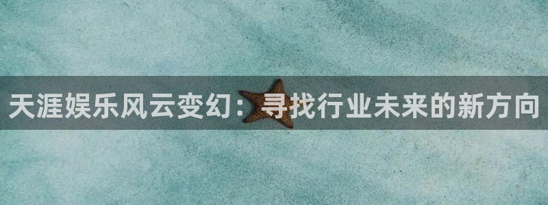 壹号app官网版下载：天涯娱乐风云变幻：寻找行业未来的新方向