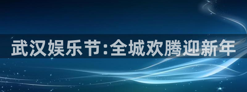 辉达平台app哪个模式容易赢：武汉娱乐节:全城欢腾迎新年