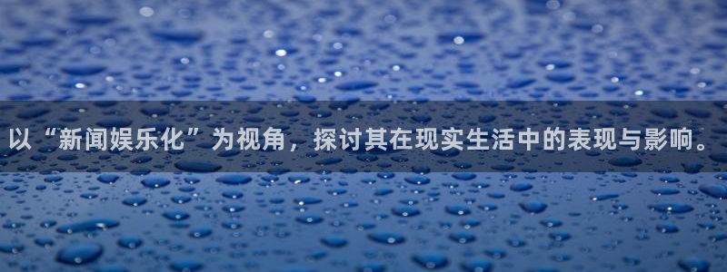 辉达平台强制退款流程详解：以“新闻娱乐化”为视角，探讨其在现实生活中的表现与影响。
