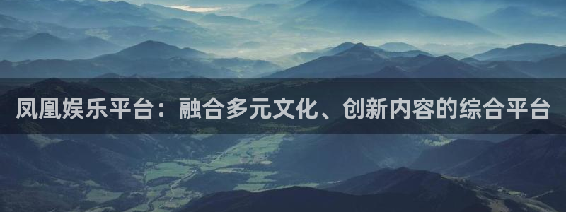 辉达平台登录：凤凰娱乐平台：融合多元文化、创新内容的综合平台